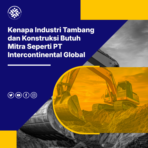 blog Kenapa Industri Tambang dan Konstruksi Butuh Mitra Seperti PT Intercontinental Global Solutions